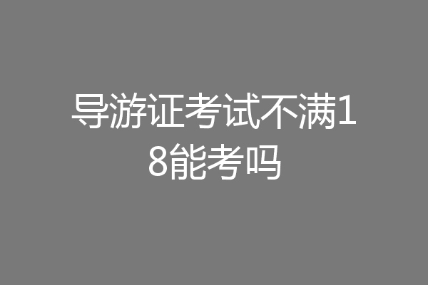 导游证考试不满18能考吗