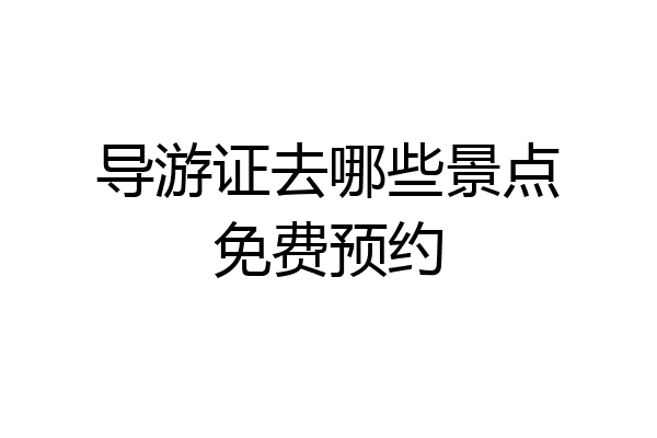 导游证去哪些景点免费预约