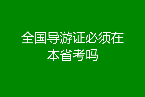 全国导游证必须在本省考吗