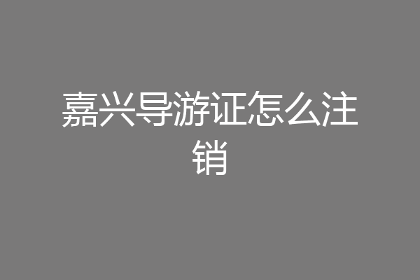 嘉兴导游证怎么注销