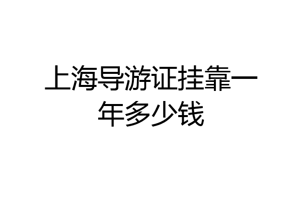 上海导游证挂靠一年多少钱