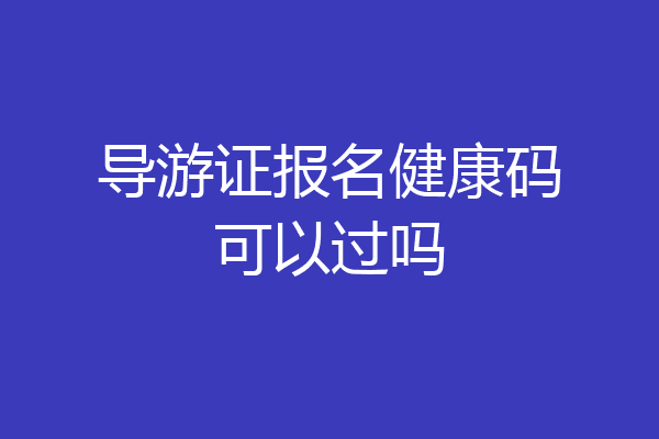 导游证报名健康码可以过吗