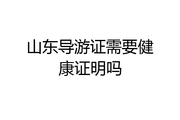 山东导游证需要健康证明吗
