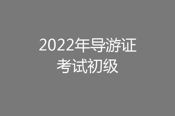 2022年导游证考试初级