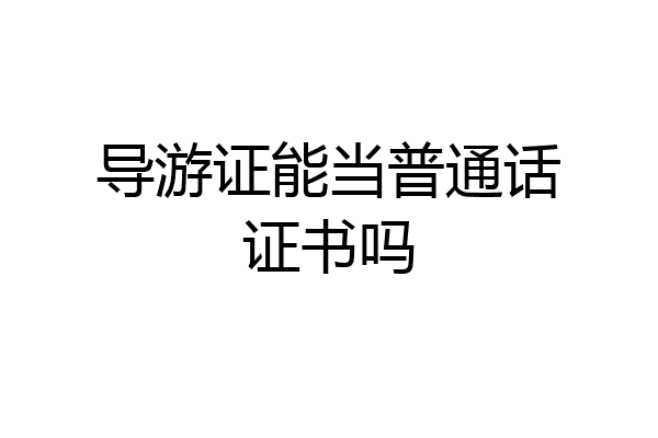 导游证能当普通话证书吗