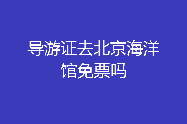 导游证去北京海洋馆免票吗