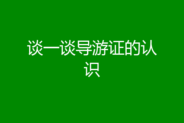 谈一谈导游证的认识