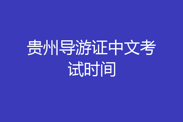 贵州导游证中文考试时间