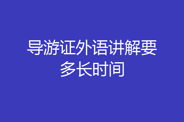 导游证外语讲解要多长时间