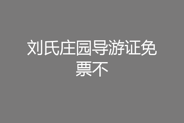 刘氏庄园导游证免票不