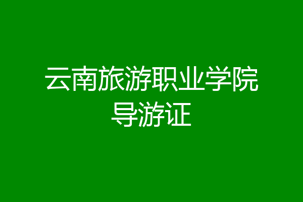 云南旅游职业学院导游证