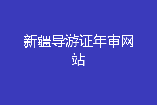 新疆导游证年审网站