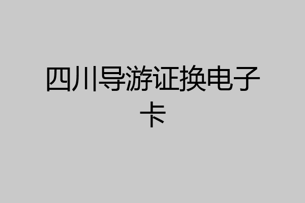 四川导游证换电子卡