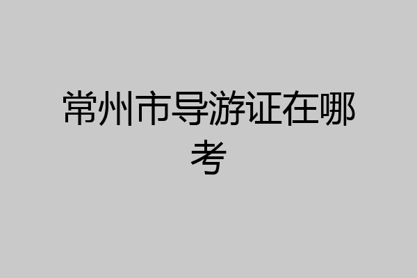 常州市导游证在哪考