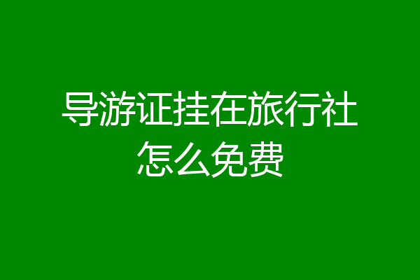 导游证挂在旅行社怎么免费