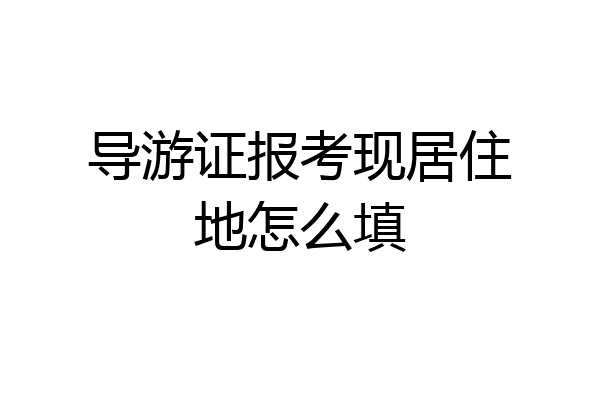 导游证报考现居住地怎么填