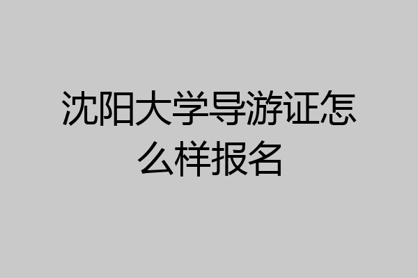 沈阳大学导游证怎么样报名