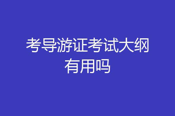 考导游证考试大纲有用吗