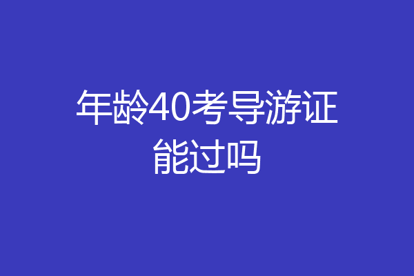 年龄40考导游证能过吗