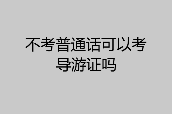 不考普通话可以考导游证吗