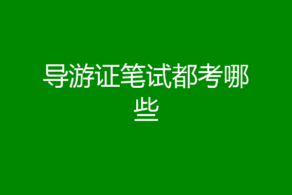 导游证笔试都考哪些