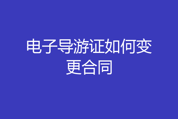 电子导游证如何变更合同