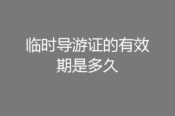 临时导游证的有效期是多久