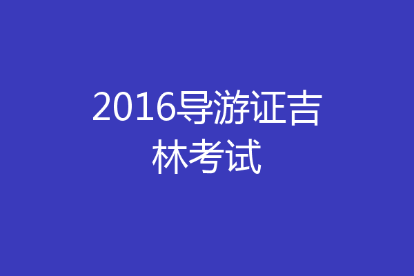 2016导游证吉林考试