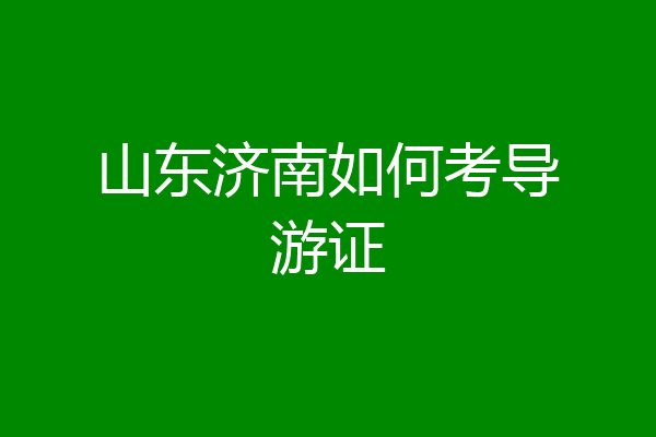 山东济南如何考导游证