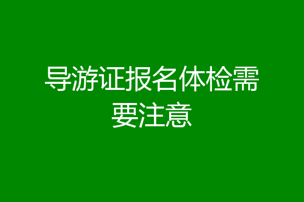 导游证报名体检需要注意