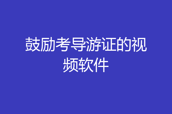 鼓励考导游证的视频软件