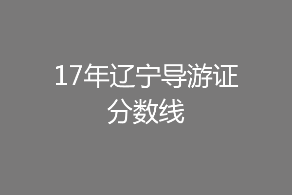 17年辽宁导游证分数线