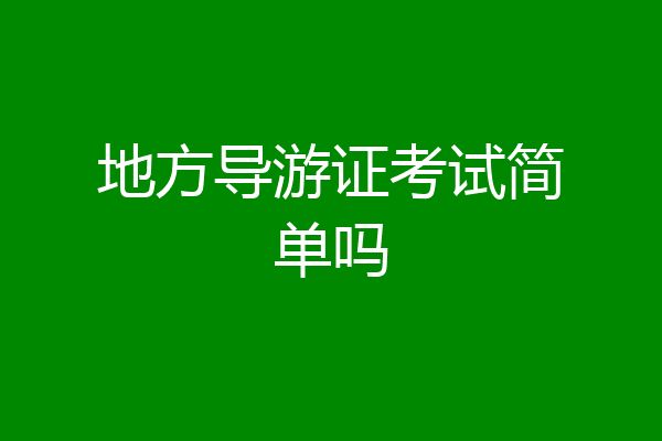 地方导游证考试简单吗