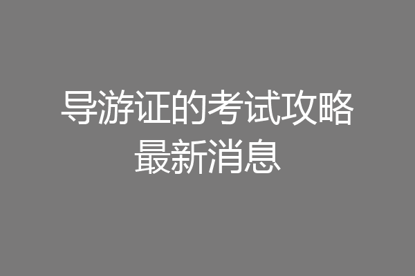 导游证的考试攻略最新消息