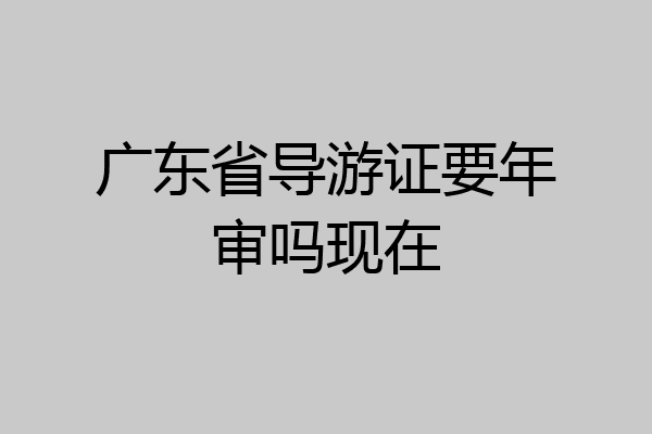 广东省导游证要年审吗现在