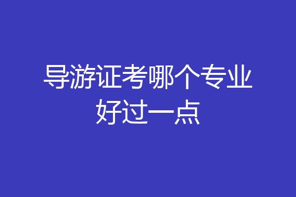导游证考哪个专业好过一点