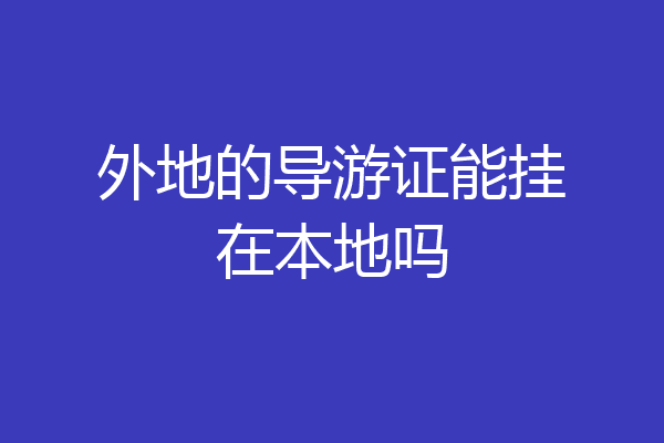 外地的导游证能挂在本地吗