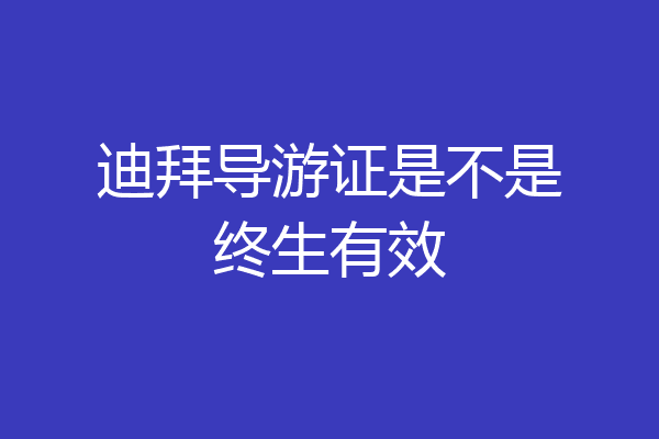 迪拜导游证是不是终生有效