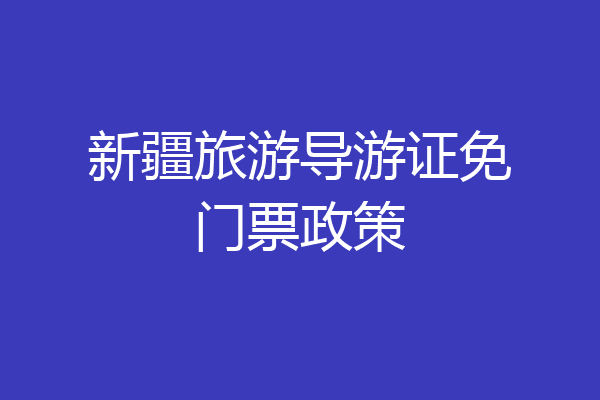 新疆旅游导游证免门票政策
