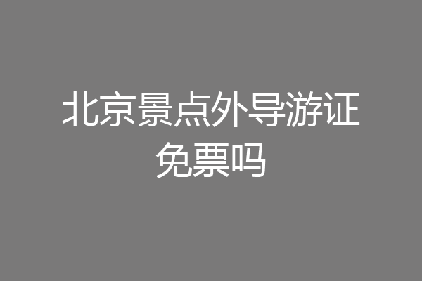 北京景点外导游证免票吗