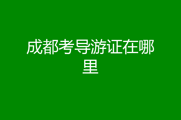成都考导游证在哪里