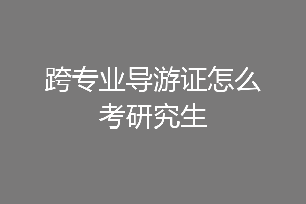 跨专业导游证怎么考研究生