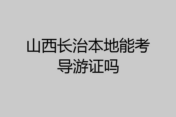 山西长治本地能考导游证吗