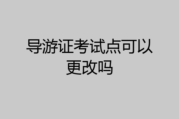导游证考试点可以更改吗