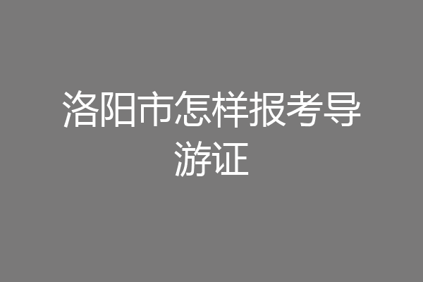 洛阳市怎样报考导游证