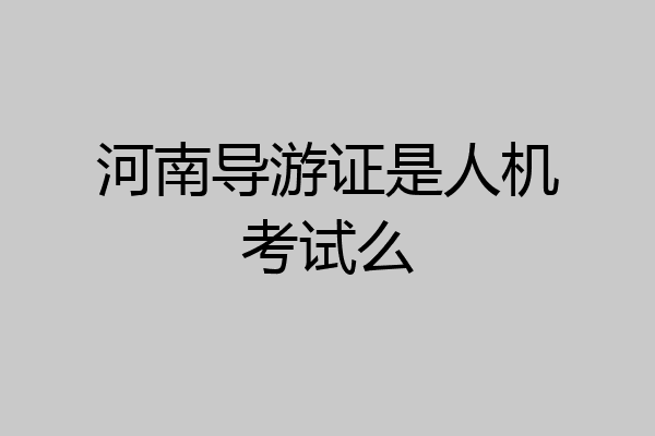 河南导游证是人机考试么