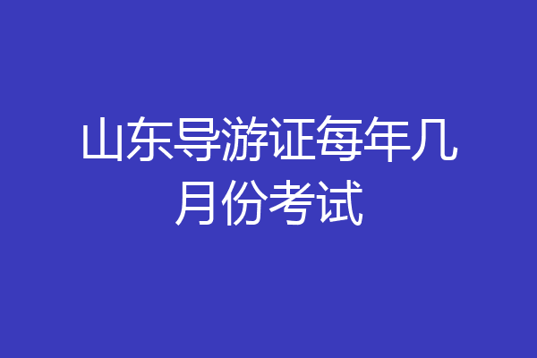 山东导游证每年几月份考试