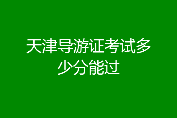 天津导游证考试多少分能过