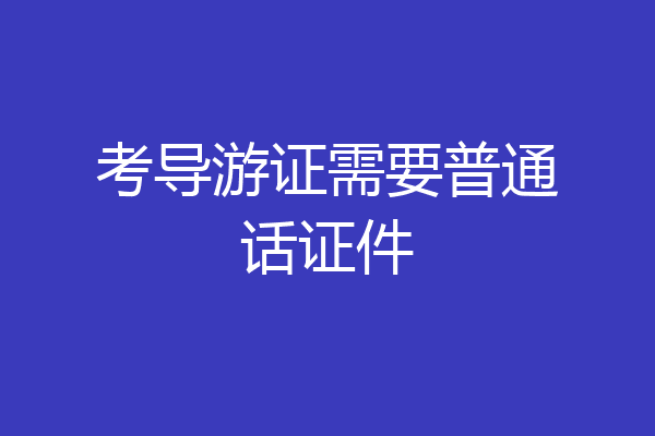 考导游证需要普通话证件