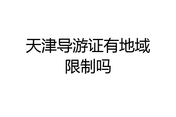 天津导游证有地域限制吗
